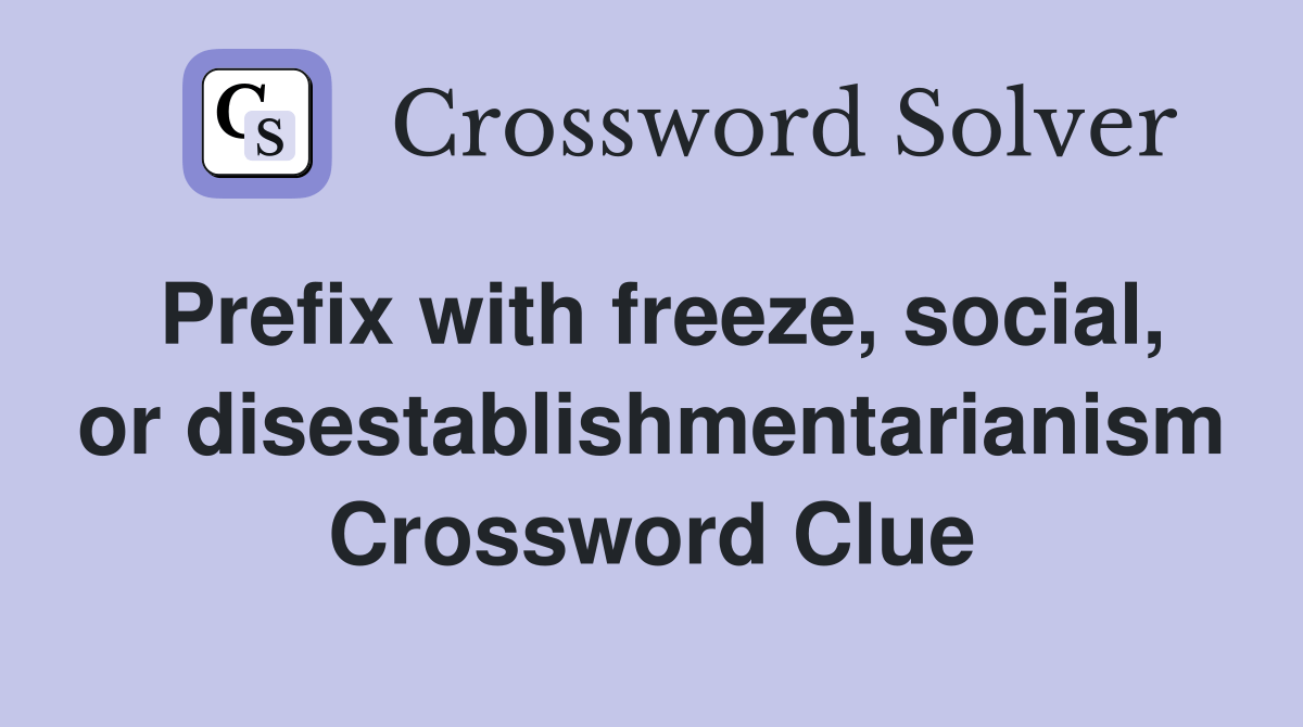 Prefix with freeze, social, or disestablishmentarianism Crossword